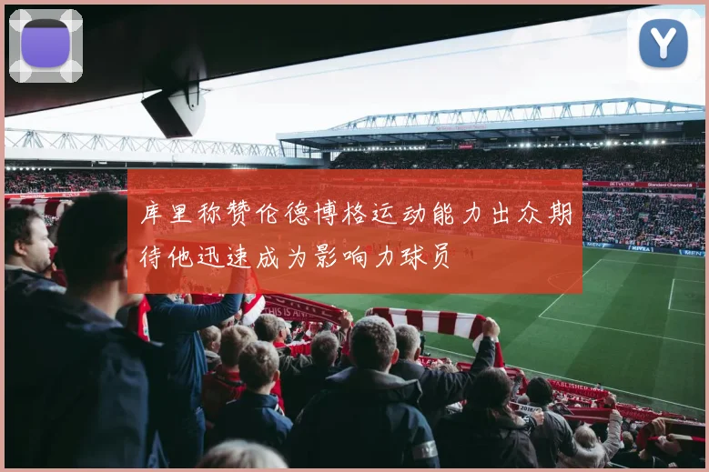 库里称赞伦德博格运动能力出众期待他迅速成为影响力球员