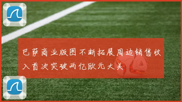 巴萨商业版图不断拓展周边销售收入首次突破两亿欧元大关