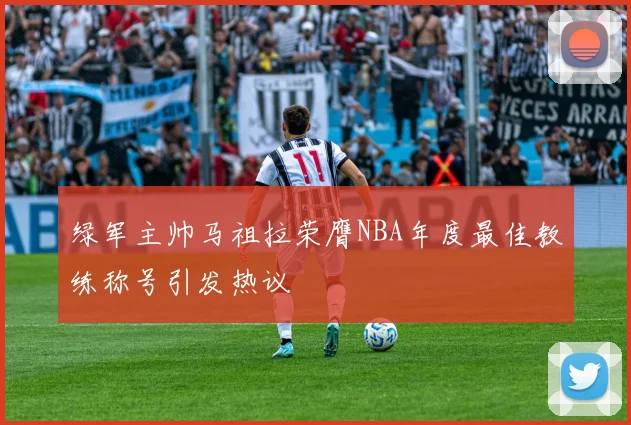 绿军主帅马祖拉荣膺NBA年度最佳教练称号引发热议