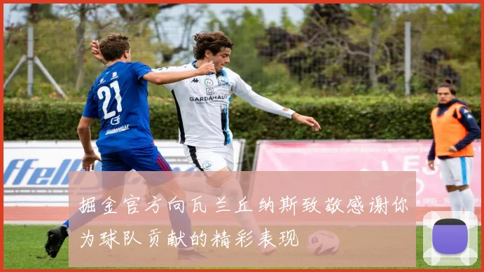 掘金官方向瓦兰丘纳斯致敬感谢你为球队贡献的精彩表现