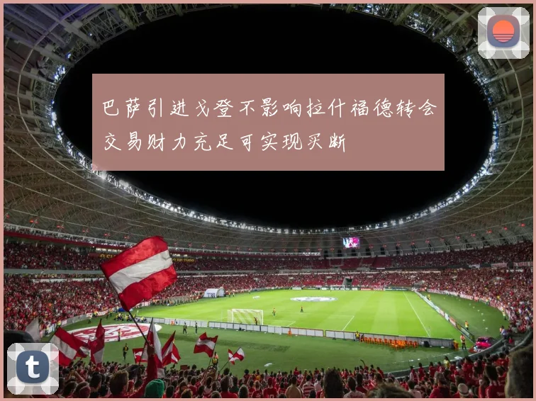 巴萨引进戈登不影响拉什福德转会交易财力充足可实现买断