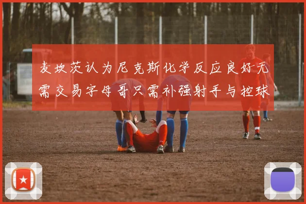 麦坎茨认为尼克斯化学反应良好无需交易字母哥只需补强射手与控球手